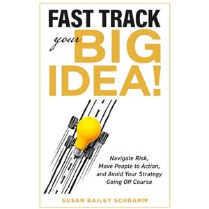 Schramm, Susan Fast Track Your Big Idea! Navigate Risk, Move People to Action, and Avoid Your Strategy Going Off Course Schramm, Susan Fast Track Your Big Idea! Navigate Risk, Move People to Action, and Avoid Your Strategy Going Off Course