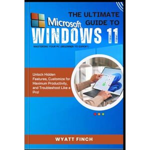 Finch, Wyatt Microsoft Windows 11 The Ultimate Guide to Mastering Your PC (Beginner to Expert): Unlock Hidden Features, Customize for Maximum Productivity, and ... a Pro! (The Microsoft 365 Mastery Series) Finch, Wyatt Microsoft Windows 11 The Ultimate Guide to Mastering Your PC (Beginner to Expert): Unlock Hidden Features, Customize for Maximum Productivity, and ... a Pro! (The Microsoft 365 Mastery Series)