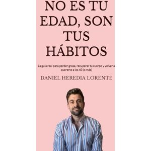 Heredia Lorente, DANIEL NO ES TU EDAD SON TUS HÁBITOS: La guía real para perder grasa, recuperar tu cuerpo y volver a quererte a los 40 (o más) Heredia Lorente, DANIEL NO ES TU EDAD SON TUS HÁBITOS: La guía real para perder grasa, recuperar tu cuerpo y volver a quererte a los 40 (o más)