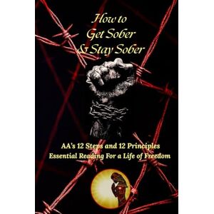 Tuttle, Ernest How to Get Sober & Stay Sober: 12 Steps and 12 Principles to Live By Essential Reading for a Life of Freedom Tuttle, Ernest How to Get Sober & Stay Sober: 12 Steps and 12 Principles to Live By Essential Reading for a Life of Freedom
