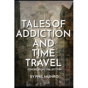 MUNRO, Mr PHIL TALES OF ADDICTION & TIME TRAVEL: Whats around the corner? MUNRO, Mr PHIL TALES OF ADDICTION & TIME TRAVEL: Whats around the corner?