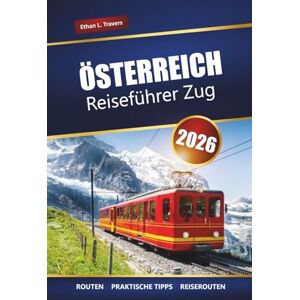 Travers, Ethan L. ÖSTERREICH REISEFÜHRER ZUG 2026: Malerische Bahnreisen, Alpenrouten, Reiserouten, Karten und praktische Tipps zur Erkundung Europas Travers, Ethan L. ÖSTERREICH REISEFÜHRER ZUG 2026: Malerische Bahnreisen, Alpenrouten, Reiserouten, Karten und praktische Tipps zur Erkundung Europas