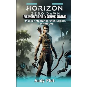 Plot, Andy Horizon Zero Dawn Remastered Game Guide: Master Machines with Expert Techniques Plot, Andy Horizon Zero Dawn Remastered Game Guide: Master Machines with Expert Techniques