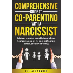 Lee Comprehensive Guide to Co-Parenting With a Narcissist: Solutions to Protect Your Children, Maintain Boundaries, Prepare for Legal and Financial Battles, and Start Rebuilding Lee Comprehensive Guide to Co-Parenting With a Narcissist: Solutions to Protect Your Children, Maintain Boundaries, Prepare for Legal and Financial Battles, and Start Rebuilding