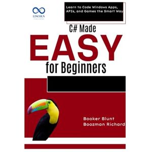 RICHARD, BOOZMAN C# Made Easy for Beginners: Learn to Code Windows Apps, APIs, and Games the Smart Way RICHARD, BOOZMAN C# Made Easy for Beginners: Learn to Code Windows Apps, APIs, and Games the Smart Way