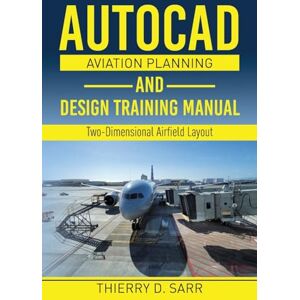 Sarr, Thierry D AutoCAD Aviation Planning and Design Training Manual: Two-Dimensional Airfield Layout Sarr, Thierry D AutoCAD Aviation Planning and Design Training Manual: Two-Dimensional Airfield Layout