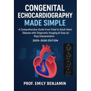 Benjamin, Prof Emily Congenital Echocardiography Made simple: A Comprehensive Guide from Fetal to Adult Heart Disease with Diagnostic Imaging & Step-by-Step Interpretation ... Edition): 9 (Global Knowledge Mastery Series) Benjamin, Prof Emily Congenital Echocardiography Made simple: A Comprehensive Guide from Fetal to Adult Heart Disease with Diagnostic Imaging & Step-by-Step Interpretation ... Edition): 9 (Global Knowledge Mastery Series)