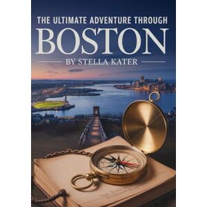 Kater, Stella The Ultimate Adventure Through Boston: Discover Fun Facts, Historic Sites and Kid-Friendly Adventures in Beantown Kater, Stella The Ultimate Adventure Through Boston: Discover Fun Facts, Historic Sites and Kid-Friendly Adventures in Beantown