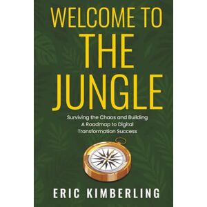 Kimberling, Eric Welcome to the Jungle: Surviving the Chaos and Building a Roadmap to Digital Transformation Success Kimberling, Eric Welcome to the Jungle: Surviving the Chaos and Building a Roadmap to Digital Transformation Success