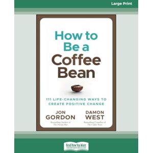 Gordon, Jon How to be a Coffee Bean: 111 Life-Changing Ways to Create Positive Change Gordon, Jon How to be a Coffee Bean: 111 Life-Changing Ways to Create Positive Change