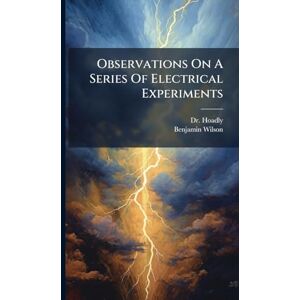 (Benjamin), Dr Hoadly Observations On A Series Of Electrical Experiments (Benjamin), Dr Hoadly Observations On A Series Of Electrical Experiments