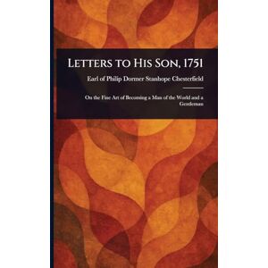 Chesterfield, Philip Dormer Stanhope Letters to His Son, 1751 Chesterfield, Philip Dormer Stanhope Letters to His Son, 1751