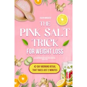Wheatly, Eileen The Pink Salt Trick for Weight Loss: The 42-Day Morning Ritual That Takes Just 2 Minutes and Naturally Boosts Energy, Reduces Cravings, and Helps You Feel Lighter Without Restrictive Dieting Wheatly, Eileen The Pink Salt Trick for Weight Loss: The 42-Day Morning Ritual That Takes Just 2 Minutes and Naturally Boosts Energy, Reduces Cravings, and Helps You Feel Lighter Without Restrictive Dieting