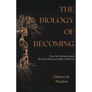 Thacker, Chelsea M The Biology of Becoming: How the Nervous System Rewrites Identity, Reality & Destiny Thacker, Chelsea M The Biology of Becoming: How the Nervous System Rewrites Identity, Reality & Destiny