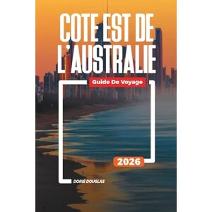 Douglas, Doris CÔTE EST DE L'AUSTRALIE Guide de voyage 2026: Plages, faune et flore et voyages en voiture à travers le Queensland et la Nouvelle-Galles du Sud Douglas, Doris CÔTE EST DE L'AUSTRALIE Guide de voyage 2026: Plages, faune et flore et voyages en voiture à travers le Queensland et la Nouvelle-Galles du Sud