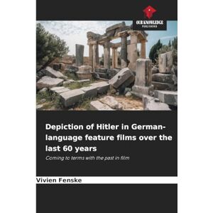 Fenske, Vivien Depiction of Hitler in German-language feature films over the last 60 years: Coming to terms with the past in film Fenske, Vivien Depiction of Hitler in German-language feature films over the last 60 years: Coming to terms with the past in film