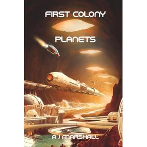 First Colony Planets: The fourth exciting novel in the "First Colony" chronicles.: 4 ("First Colony" A near future, five-book series by popular sci-fi author A. J. Marshall) First Colony Planets: The fourth exciting novel in the "First Colony" chronicles.: 4 ("First Colony" A near future, five-book series by popular sci-fi author A. J. Marshall)