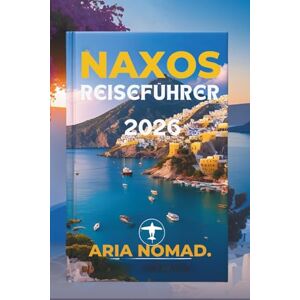 Nomad, Aria NAXOS REISEFÜHRER 2026: " Erleben Sie den Charme der kykladischen Kultur und Natur Nomad, Aria NAXOS REISEFÜHRER 2026: " Erleben Sie den Charme der kykladischen Kultur und Natur