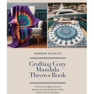 Davis, Hannah VR Crafting Cozy Mandala Throws Book: 15 Intricate Afghan Crochet Patterns for Stylish Blankets That Enrich Your Living Space Davis, Hannah VR Crafting Cozy Mandala Throws Book: 15 Intricate Afghan Crochet Patterns for Stylish Blankets That Enrich Your Living Space