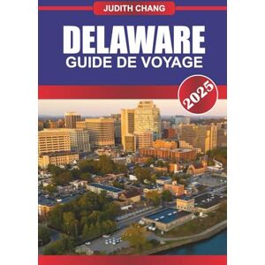 Chang, Judith DELAWARE GUIDE DE VOYAGE 2025: Découvrez des villes côtières, des routes panoramiques, de la cuisine locale et des parcs d'État du centre de l'Atlantique Chang, Judith DELAWARE GUIDE DE VOYAGE 2025: Découvrez des villes côtières, des routes panoramiques, de la cuisine locale et des parcs d'État du centre de l'Atlantique