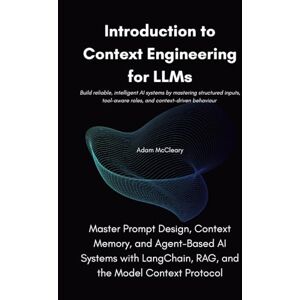McCleary, Adam Introduction to Context Engineering for LLMs: Master Prompt Design, Context Memory, and Agent-Based AI Systems with LangChain, RAG, and the Model Context Protocol McCleary, Adam Introduction to Context Engineering for LLMs: Master Prompt Design, Context Memory, and Agent-Based AI Systems with LangChain, RAG, and the Model Context Protocol