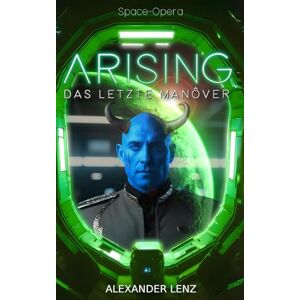 Lenz, Alexander Arising: Das letzte Manöver Space Opera (Band 3) (Arising-Saga) Lenz, Alexander Arising: Das letzte Manöver Space Opera (Band 3) (Arising-Saga)