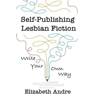 Andre, Elizabeth Self-Publishing Lesbian Fiction: Write Your Own Way Andre, Elizabeth Self-Publishing Lesbian Fiction: Write Your Own Way