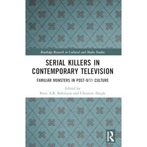 Serial Killers in Contemporary Television: Familiar Monsters in Post-9/11 Culture (Routledge Research in Cultural and Media Studies) Serial Killers in Contemporary Television: Familiar Monsters in Post-9/11 Culture (Routledge Research in Cultural and Media Studies)