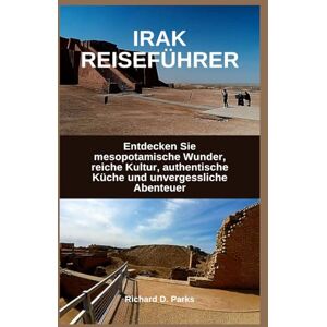 Parks, Richard D. IRAK REISEFÜHRER: Entdecken Sie mesopotamische Wunder, reiche Kultur, authentische Küche und unvergessliche Abenteuer Parks, Richard D. IRAK REISEFÜHRER: Entdecken Sie mesopotamische Wunder, reiche Kultur, authentische Küche und unvergessliche Abenteuer