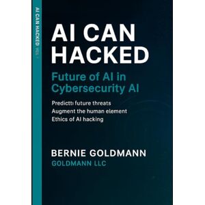 goldmann, bernie AI Can Hacked: Future of AI in Cybersecurity: A Comprehensive Guide to Next-Generation Artificial Intelligence Technologies and Their Security Applications goldmann, bernie AI Can Hacked: Future of AI in Cybersecurity: A Comprehensive Guide to Next-Generation Artificial Intelligence Technologies and Their Security Applications