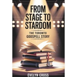 Cross From Stage to Stardom: The Toronto Godspell Story: An Unofficial Companion, Memoir, and Guide to “You Had to Be There” Cross From Stage to Stardom: The Toronto Godspell Story: An Unofficial Companion, Memoir, and Guide to “You Had to Be There”