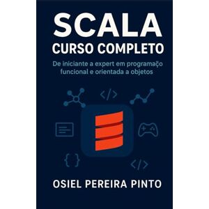 PINTO, OSIEL Scala: Curso Completo: De iniciante a expert em programação funcional e orientada a objetos PINTO, OSIEL Scala: Curso Completo: De iniciante a expert em programação funcional e orientada a objetos