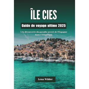 Wilder, Lena ÎLE CIES Guide de voyage ultime 2025: À la découverte du paradis secret de l'Espagne dans l'Atlantique Wilder, Lena ÎLE CIES Guide de voyage ultime 2025: À la découverte du paradis secret de l'Espagne dans l'Atlantique