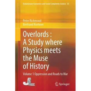 Richmond, Peter Overlords : A Study where Physics meets the Muse of History: Volume 1 Oppression and Roads to War (Evolutionary Economics and Social Complexity Science, 35) Richmond, Peter Overlords : A Study where Physics meets the Muse of History: Volume 1 Oppression and Roads to War (Evolutionary Economics and Social Complexity Science, 35)