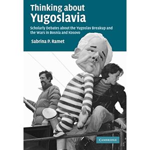 Ramet, Sabrina Thinking about Yugoslavia: Scholarly Debates about the Yugoslav Breakup and the Wars in Bosnia and Kosovo Ramet, Sabrina Thinking about Yugoslavia: Scholarly Debates about the Yugoslav Breakup and the Wars in Bosnia and Kosovo