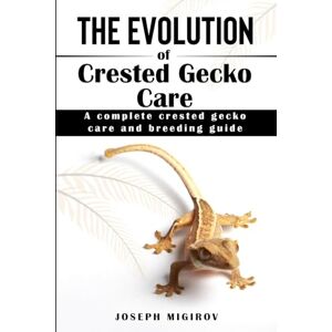 Migirov, Joseph Samuel The Evolution of Crested Gecko Care: A Complete Crested Gecko Care and Breeding Guide Migirov, Joseph Samuel The Evolution of Crested Gecko Care: A Complete Crested Gecko Care and Breeding Guide