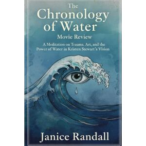 Randall, Janice THE CHRONOLOGY OF WATER MOVIE REVIEW: A Meditation on Trauma, Art, and the Power of Water in Kristen Stewart’s Vision Randall, Janice THE CHRONOLOGY OF WATER MOVIE REVIEW: A Meditation on Trauma, Art, and the Power of Water in Kristen Stewart’s Vision