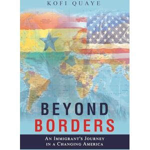 Quaye, Kofi Beyond Borders: An Immigrant's Journey in a Changing America Quaye, Kofi Beyond Borders: An Immigrant's Journey in a Changing America