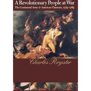 Royster, Charles A Revolutionary People At War: The Continental Army and American Character, 1775-1783 (Published by the Omohundro Institute of Early American History ... and the University of North Carolina Press) Royster, Charles A Revolutionary People At War: The Continental Army and American Character, 1775-1783 (Published by the Omohundro Institute of Early American History ... and the University of North Carolina Press)