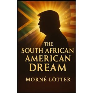 LÖTTER, MORNÉ THE SOUTH AFRICAN AMERICAN DREAM: A Mission Driven by Faith and Purpose in the USA: A Perspective on the Donald J. Trump Phenomenon LÖTTER, MORNÉ THE SOUTH AFRICAN AMERICAN DREAM: A Mission Driven by Faith and Purpose in the USA: A Perspective on the Donald J. Trump Phenomenon
