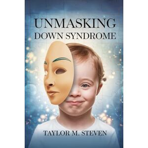 Taylor UNMASKING DOWN SYNDROME: A compassionate guide for families, educators and allies Taylor UNMASKING DOWN SYNDROME: A compassionate guide for families, educators and allies
