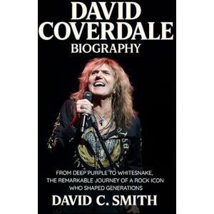 Smith, David C. David Coverdale Biography: From Deep Purple to Whitesnake, The Remarkable Journey of a Rock Icon Who Shaped Generations Smith, David C. David Coverdale Biography: From Deep Purple to Whitesnake, The Remarkable Journey of a Rock Icon Who Shaped Generations
