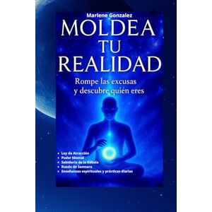 Gonzalez, Marlene Moldea Tu Realidad: Rompe las excusas y descubre quien eres Gonzalez, Marlene Moldea Tu Realidad: Rompe las excusas y descubre quien eres