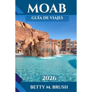 Brush, Betty M. GUÍA DE VIAJES DE MOAB 2026: Senderos, cultura, gastronomía y aventura Brush, Betty M. GUÍA DE VIAJES DE MOAB 2026: Senderos, cultura, gastronomía y aventura