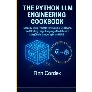 cordex, finn THE PYTHON LLM ENGINEERING COOKBOOK: STEP-BY-STEP PROJECTS FOR BUILDING, DEPLOYING, AND SCALING LARGE LANGUAGE MODELS WITH LANGCHAIN, LANGGRAPH, AND RAG cordex, finn THE PYTHON LLM ENGINEERING COOKBOOK: STEP-BY-STEP PROJECTS FOR BUILDING, DEPLOYING, AND SCALING LARGE LANGUAGE MODELS WITH LANGCHAIN, LANGGRAPH, AND RAG
