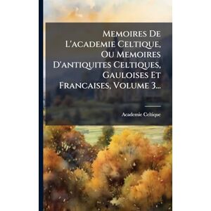 (Paris), Academie Celtique Memoires De L'academie Celtique, Ou Memoires D'antiquites Celtiques, Gauloises Et Francaises, Volume 3... (Paris), Academie Celtique Memoires De L'academie Celtique, Ou Memoires D'antiquites Celtiques, Gauloises Et Francaises, Volume 3...