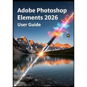 Fox, Basil ADOBE PHOTOSHOP ELEMENTS 2026 USER GUIDE: The Simple Roadmap to Mastering AI Editing and Professional Results Fox, Basil ADOBE PHOTOSHOP ELEMENTS 2026 USER GUIDE: The Simple Roadmap to Mastering AI Editing and Professional Results