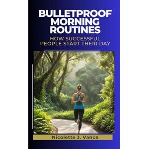 Vance, Nicolette J. Bulletproof Morning Routines: How successful people start their day Vance, Nicolette J. Bulletproof Morning Routines: How successful people start their day