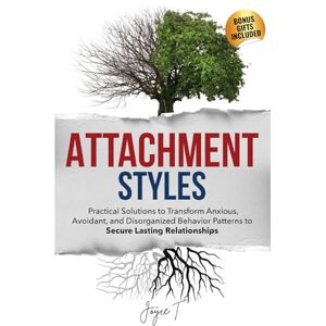 T., Joyce Attachment Styles: Practical Solutions to Transform Anxious, Avoidant, and Disorganized Behavior Patterns to Secure Lasting Relationships T., Joyce Attachment Styles: Practical Solutions to Transform Anxious, Avoidant, and Disorganized Behavior Patterns to Secure Lasting Relationships