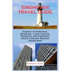 Parks, Richard D. EINDHOVEN TRAVEL GUIDE: Explore Architecture, Museums, Local Cuisine, Festivals, and Authentic Dutch Lifestyle Beyond Amsterdam Parks, Richard D. EINDHOVEN TRAVEL GUIDE: Explore Architecture, Museums, Local Cuisine, Festivals, and Authentic Dutch Lifestyle Beyond Amsterdam